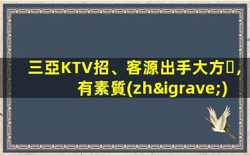 三亞KTV招、客源出手大方，有素質(zhì)，生意火爆，